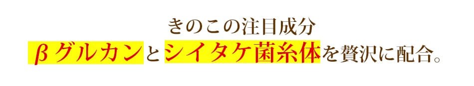 ベータグルカンとシイタケ菌糸体を贅沢に配合