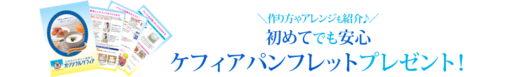 初めてでも安心のケフィアパンフレットプレゼント！